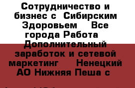 Сотрудничество и бизнес с “Сибирским Здоровьем“ - Все города Работа » Дополнительный заработок и сетевой маркетинг   . Ненецкий АО,Нижняя Пеша с.